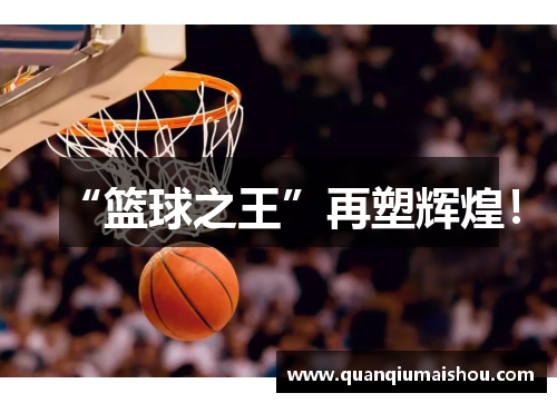 “篮球之王”再塑辉煌！